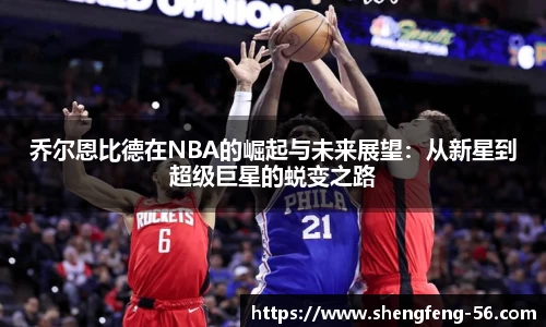 乔尔恩比德在NBA的崛起与未来展望：从新星到超级巨星的蜕变之路